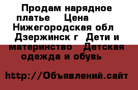Продам нарядное платье  › Цена ­ 300 - Нижегородская обл., Дзержинск г. Дети и материнство » Детская одежда и обувь   